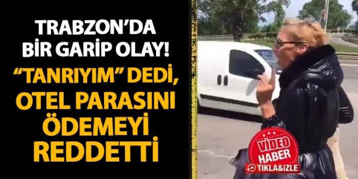 Trabzon’da garip olay! Konakladığı otelin parasını “Tanrılar ödeme yapmaz” diyerek vermedi