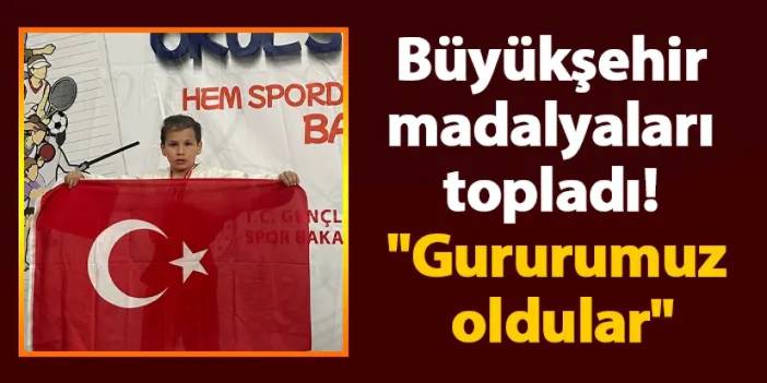 Büyükşehir madalyaları topladı! "Gururumuz oldular"