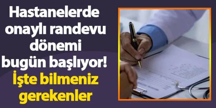 Hastanelerde onaylı randevu dönemi bugün başlıyor! İşte bilmeniz gerekenler