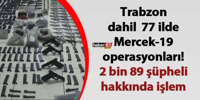 Trabzon dahil 77 ilde Mercek-19 operasyonları! 2 bin 89 şüpheli hakkında işlem