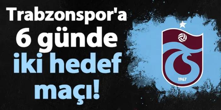 Trabzonspor'a 6 günde iki hedef maçı!