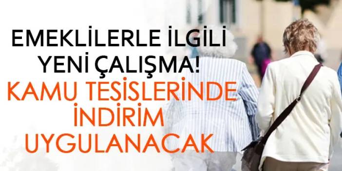 Emeklilerle ilgili yeni çalışma! Kamu tesislerinde indirim uygulanacak