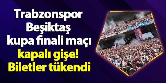 Trabzonspor - Beşiktaş maçı kapalı gişe! Biletler tükendi