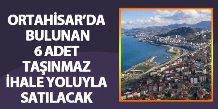 Ortahisar’da bulunan 6 adet taşınmaz ihale yoluyla satılacak