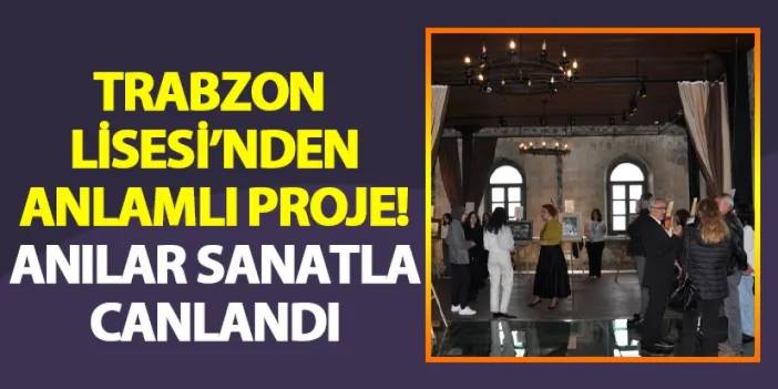 Trabzon Lisesi'nden anlamlı proje! Anılar sanatla canlandı