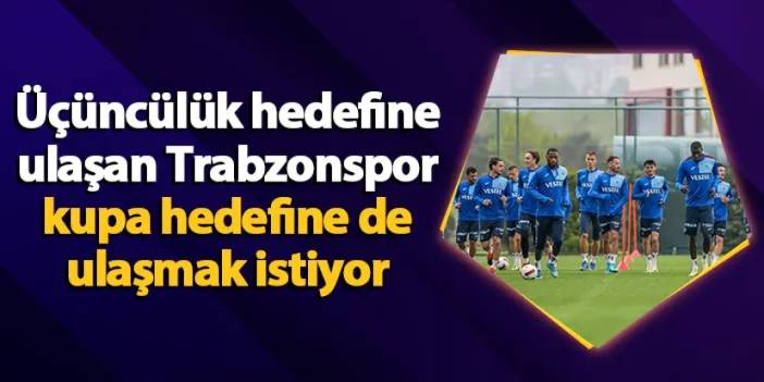 Üçüncülük hedefine ulaşan Trabzonspor kupa hedefine de ulaşmak istiyor