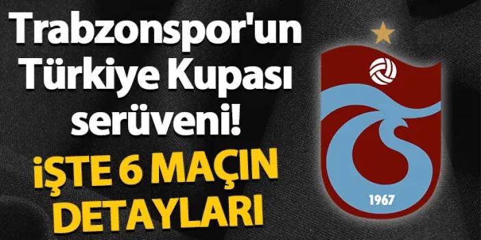 Trabzonspor'un Türkiye Kupası serüveni! İşte altı karşılaşmanın detayları