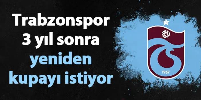 Trabzonspor 3 yıl sonra yeniden kupayı istiyor