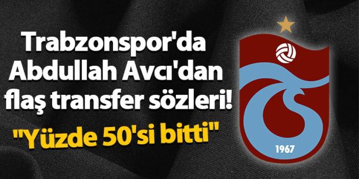 Trabzonspor'da Abdullah Avcı'dan flaş transfer sözleri! "Yüzde 50'si bitti"