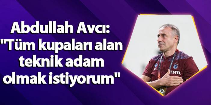 Abdullah Avcı: "Tüm kupaları alan teknik adam olmak istiyorum"