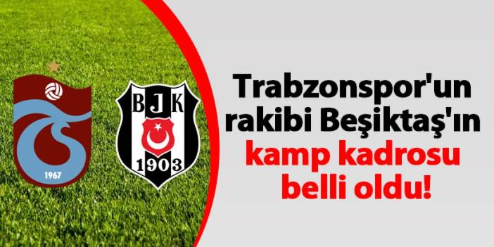 Trabzonspor'un rakibi Beşiktaş'ın kamp kadrosu belli oldu!