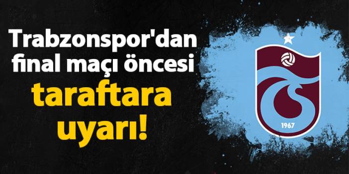 Trabzonspor'dan final maçı öncesi taraftara uyarı!