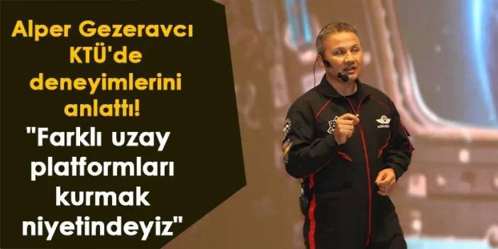 Alper Gezeravcı KTÜ'de deneyimlerini anlattı! "Farklı uzay platformları kurmak niyetindeyiz"