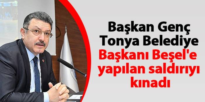 Başkan Genç, Tonya Belediye Başkanı Beşel'e yapılan saldırıyı kınadı