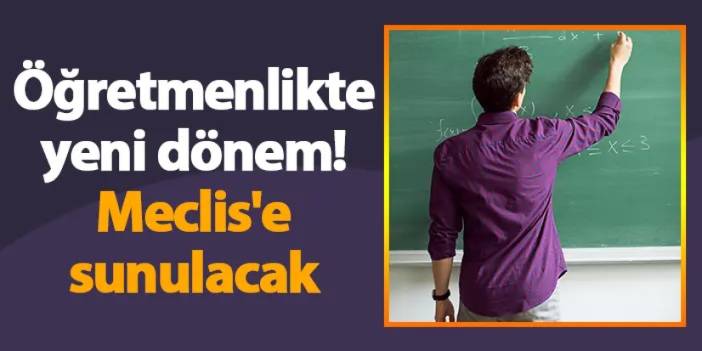 Öğretmenlikte yeni dönem! Meclis'e sunulacak