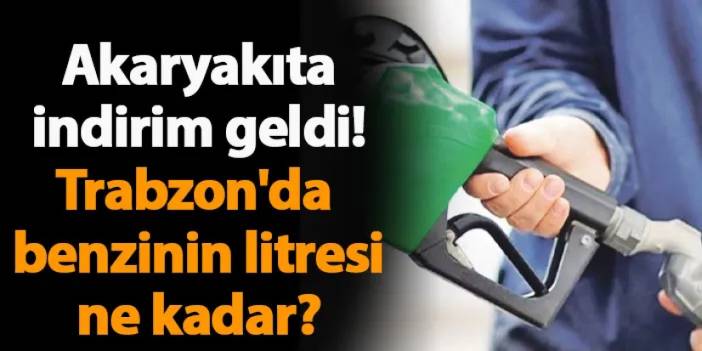Akaryakıta indirim geldi! Trabzon'da benzinin litresi ne kadar?