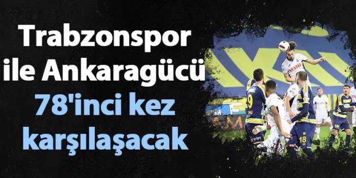 Trabzonspor ile Ankaragücü 78'inci kez karşılaşacak