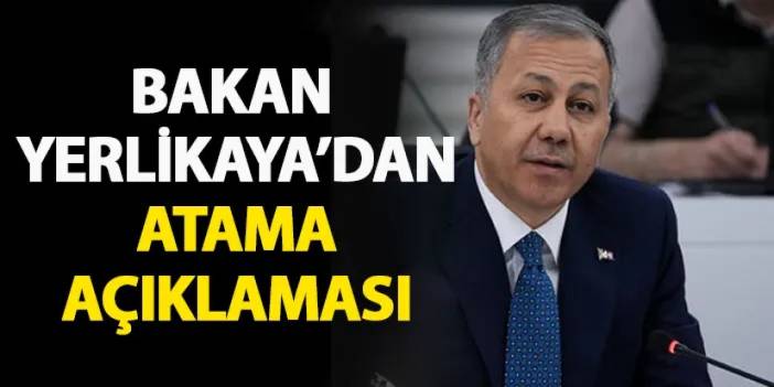 Bakan Yerlikaya'dan atama açıklaması!