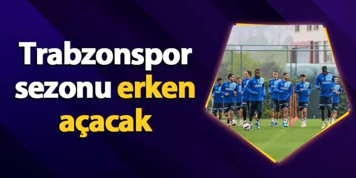 Trabzonspor sezonu erken açacak