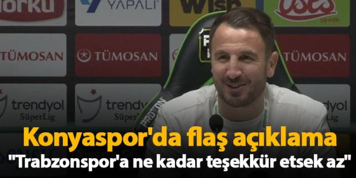 Konyaspor'da flaş açıklama "Trabzonspor'a ne kadar teşekkür etsek az"