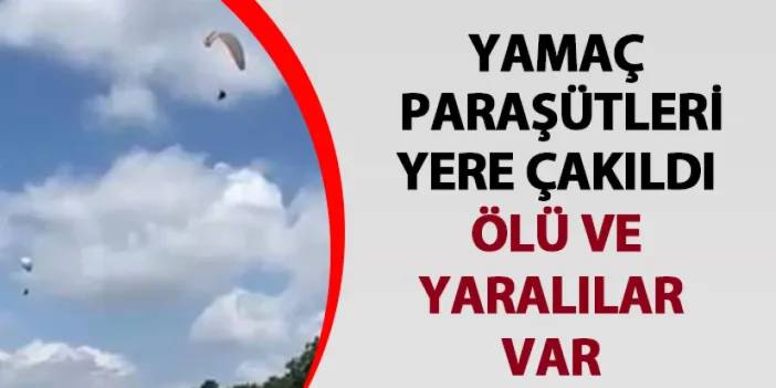 Ankara'da yamaç paraşütleri yere çakıldı! Ölü ve yaralılar var