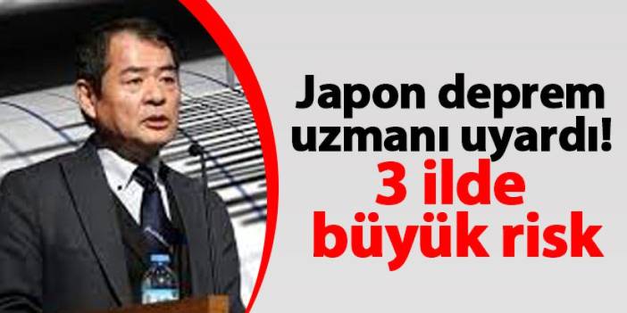 Japon deprem uzmanı uyardı! 3 ilde büyük risk