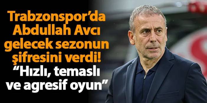 Trabzonspor’da Abdullah Avcı gelecek sezonun şifresini verdi! “Hızlı, temaslı ve agresif oyun”
