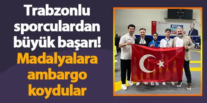 Trabzonlu sporculardan büyük başarı! Madalyalara ambargo koydular