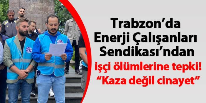 Trabzon’da Enerji Çalışanları Sendikası’ndan işçi ölümlerine tepki! “Kaza değil cinayet”