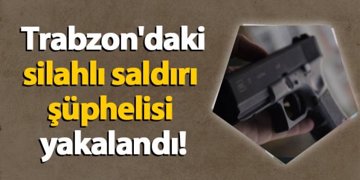 Trabzon'daki silahlı saldırı şüphelisi yakalandı! 30 yıl suç kaydı ortaya çıktı