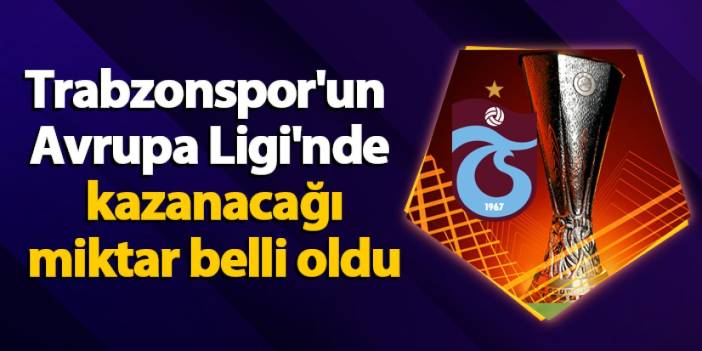 Trabzonspor'un Avrupa Ligi'nde kazanacağı miktar belli oldu