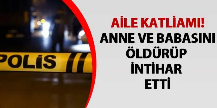 İzmir'de aile katliamı! Anne ve babasını öldürüp intihar etti