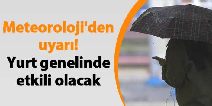 Meteoroloji'den uyarı! Yurt genelinde etkili olacak