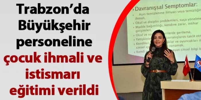 Trabzon’da Büyükşehir personeline çocuk ihmali ve istismarı eğitimi verildi