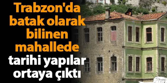 Trabzon'da batak olarak bilinen mahallede tarihi yapılar ortaya çıktı