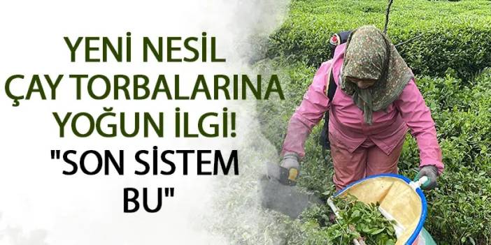 Rize'de yeni nesil çay torbalarına yoğun ilgi! "Son sistem bu"