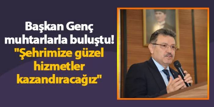 Başkan Genç muhtarlarla buluştu! "Şehrimize güzel hizmetler kazandıracağız"