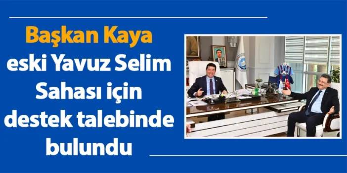 Başkan Kaya, eski Yavuz Selim Sahası için destek talebinde bulundu