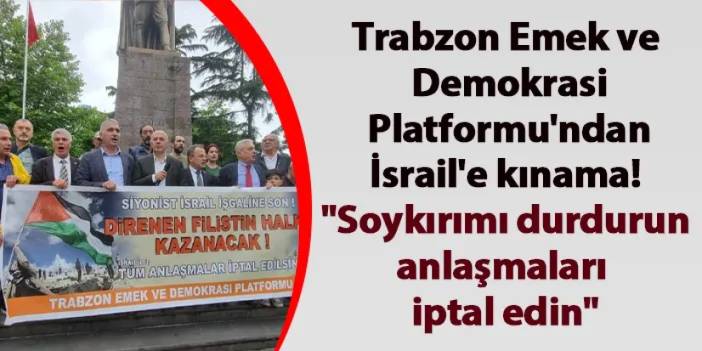 Trabzon Emek ve Demokrasi Platformu'ndan İsrail'e kınama! "Soykırımı durdurun, anlaşmaları iptal edin"