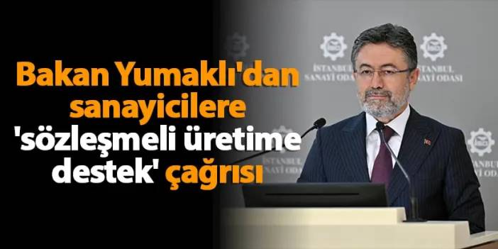 Bakan Yumaklı'dan sanayicilere 'sözleşmeli üretime destek' çağrısı