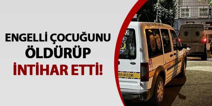 Bursa'da anne engelli çocuğunu öldürüp intihar etti