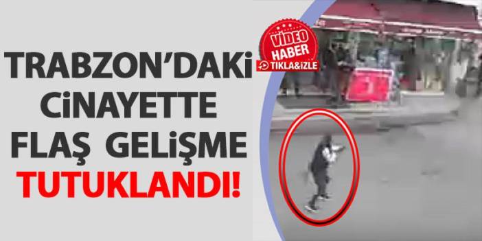 Trabzon’daki cinayette flaş gelişme! Tutuklandı