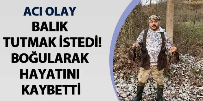 Ordu'da acı olay! Balık tutmak istedi, boğularak hayatını kaybetti