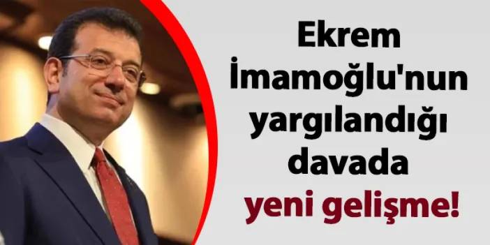 Ekrem İmamoğlu'nun yargılandığı davada yeni gelişme!