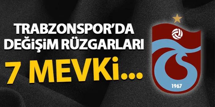 Trabzonspor'da değişim rüzgarları! 7 mevki...