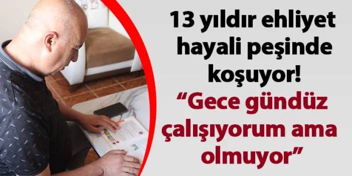 Hatay'da 13 yıldır ehliyet hayali peşinde koşuyor! “Gece gündüz çalışıyorum ama olmuyor”