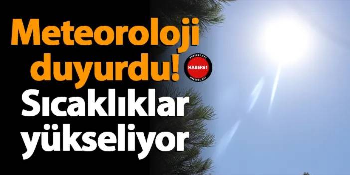 Meteoroloji duyurdu! Sıcaklıklar yükseliyor