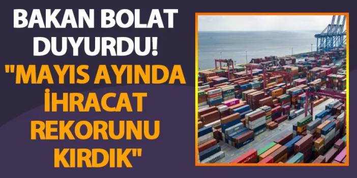 Bakan Bolat duyurdu! "Mayıs ayında ihracat rekorunu kırdık"