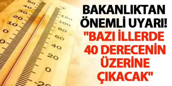 Bakanlıktan önemli uyarı! "Bazı illerde 40 derecenin üzerine çıkacak"