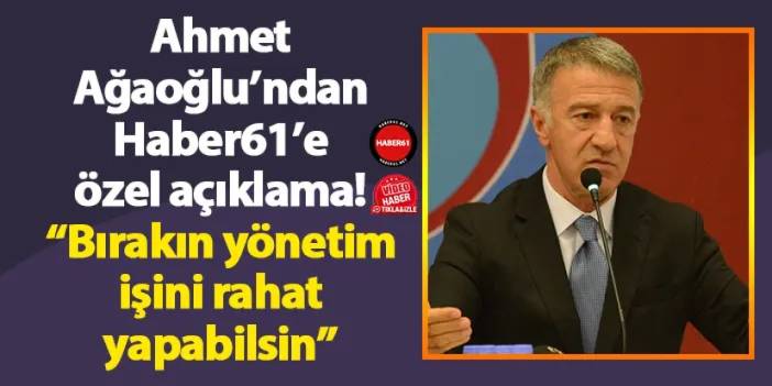 Trabzonspor eski Başkanı Ahmet Ağaoğlu’ndan Haber61’e özel açıklama! “Bırakın yönetim işini rahat yapabilsin”